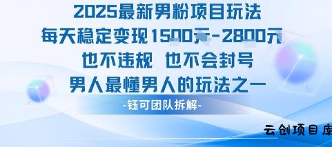 2025最新男粉项目玩法每天变现1k+也不违规也不会封号男人最懂男人的玩法-云创项目库