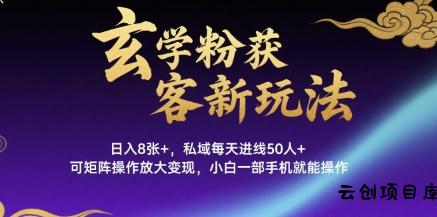 玄学粉获客新玩法日入8张+， 私域每天进线50人+，可矩阵操作放大变现，小白一部手机就能操作-云创项目库