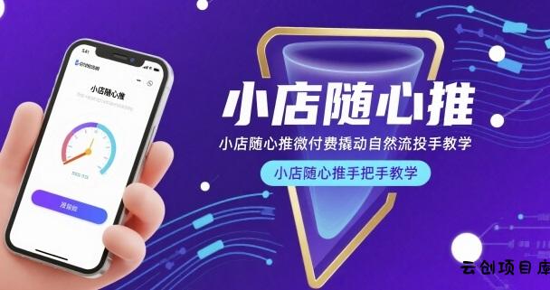 小店随心推微付费撬动自然流投手教学，小店随心推手把手教学-云创项目库