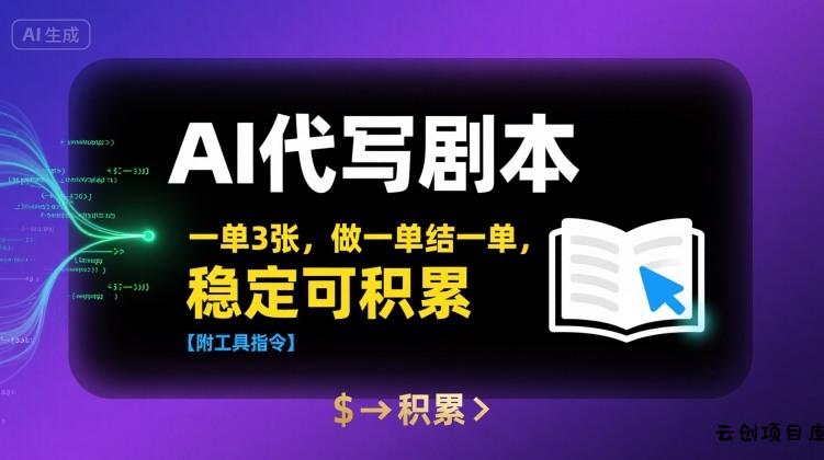 AI代写剧本，一单3张，做一单结一单，稳定可积累【附工具指令】-云创项目库