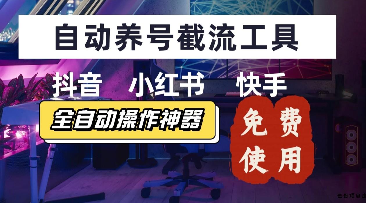 【养号神器】“截流王”工具、自动吸同行的精准粉，躺赚流量！现在免费送！不用去买卡密-云创项目库