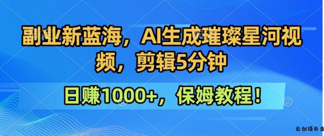 300万人点赞的星辰大海，你也可以亲手创造！0基础教程，做出治愈大片拥抱热爱与收益-云创项目库