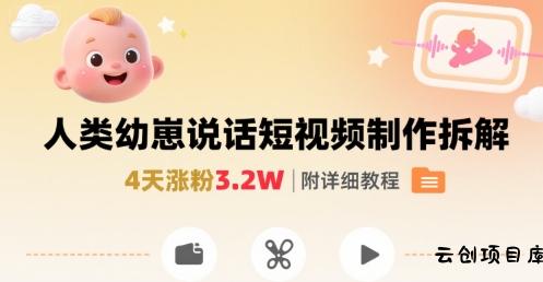 拆解人类幼崽宝宝要说话短视频制作，4天涨粉3.2W，附详细教程-云创项目库