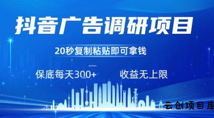 抖音广告调研项目，只需复制粘贴广告即可挣钱，任务不限量，一天稳定3张-云创项目库