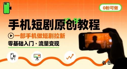 手机短剧原创教程，教你一部手机做短剧拉新，0粉可做-云创项目库