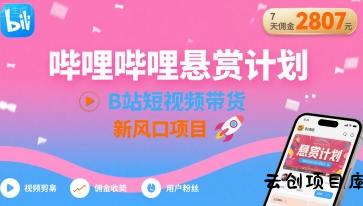 哔哩哔哩悬赏计划，B站短视频带货，7天佣金2807，新风口项目-云创项目库
