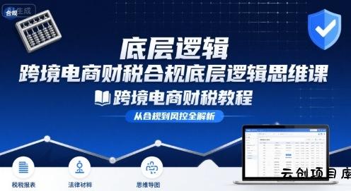 跨境电商财稅合规底层逻辑思维课-跨境电商财税教程-云创项目库