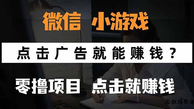 微信小程序小游戏，只需要看广告就能赚钱？0撸手机赚钱，甚至连游戏都…-云创项目库