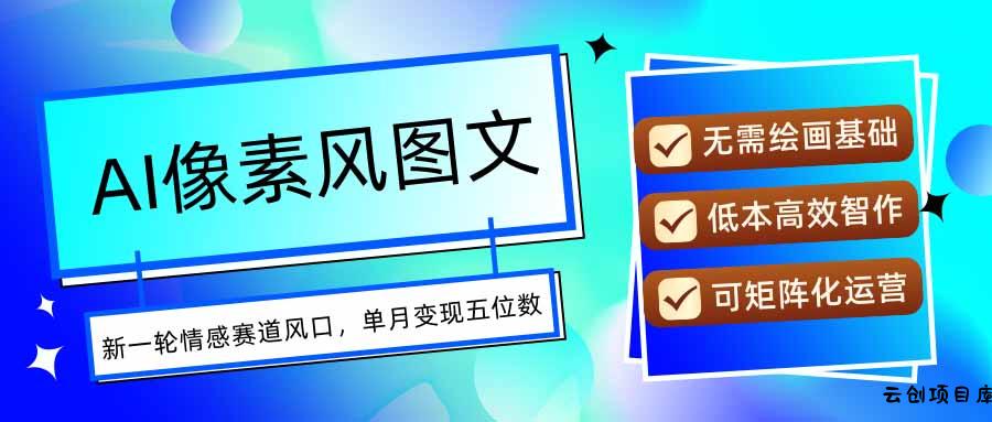 AI像素风图文超详细实操全过程，每天一小时轻松易上手，单月变现五位数-云创项目库