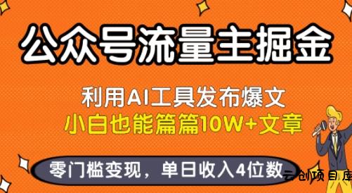 公众号流量主掘金新玩法，利用AI工具发布爆文，小白也能篇篇10W+文章，零门槛变现，单日收入4位数-云创项目库