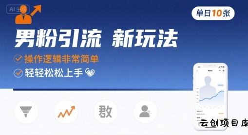 男粉引流新玩法，操作逻辑非常简单，单日10张轻轻松松-云创项目库