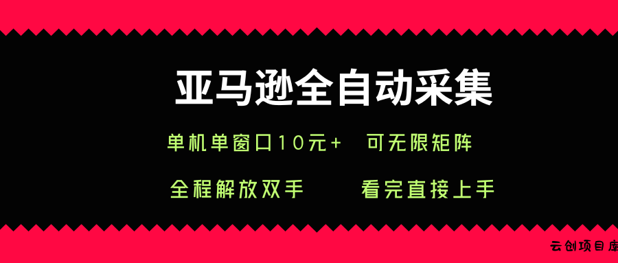 亚马逊全自动采集，单机单窗口一天10+，可无限矩阵去做【揭秘】-云创项目库