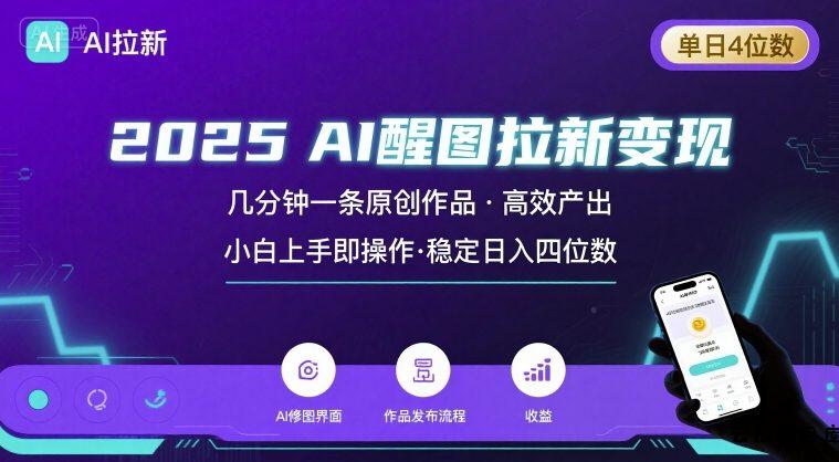2025最强AI醒图拉新，几分钟一条原创作品，单日收入4位数，小白也能上手操作-云创项目库