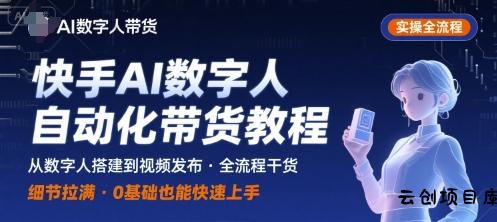 快手AI数字人自动化视频带货实操全流程，干货满满，细节拉满-云创项目库