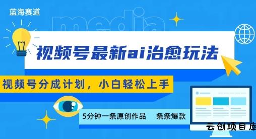 视频号分成最新ai治愈玩法，5分钟一条爆款，日入多张，小白也能轻松上手-云创项目库
