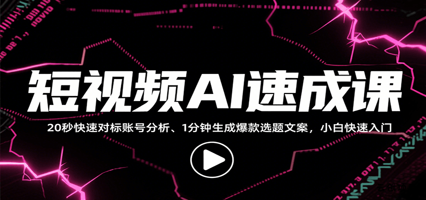 短视频AI速成课，找对标/定选题/拆结构/写文案等，小白快速上手解锁多样创作技能-云创项目库