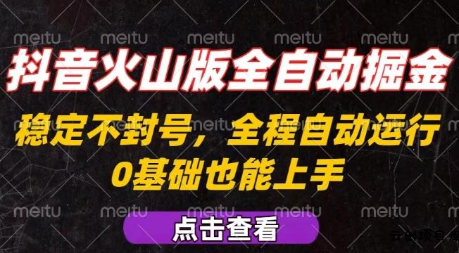 抖音火山版全自动掘金，全程不封号自动操作，可复制放大操作，新手小白也能上手【揭秘】-云创项目库