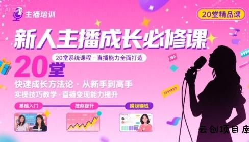 新人主播必学的20堂培训课，让主播快速成长的必学课程，帮你直播能力快速打造的实操方法-云创项目库