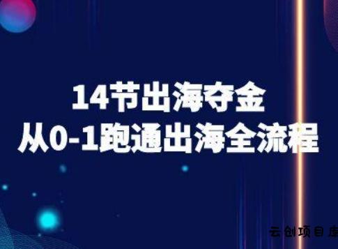 14节出海夺金从0-1跑通出海全流程-跨境电商教程-云创项目库