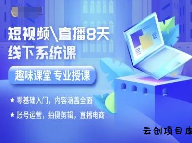 短视频直播8天线下系统课，零基础入门，内容涵盖全面，账号运营，拍摄剪辑，直播电商-云创项目库