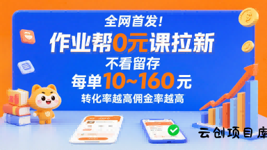 全网首发！作业帮0元课拉新，不存在留存，每单最低10米，转化率越高佣金率越高-云创项目库