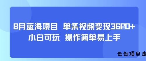 8月AI蓝海项目，单条视频变现1k+ 小白可玩 操作简单易上手-云创项目库