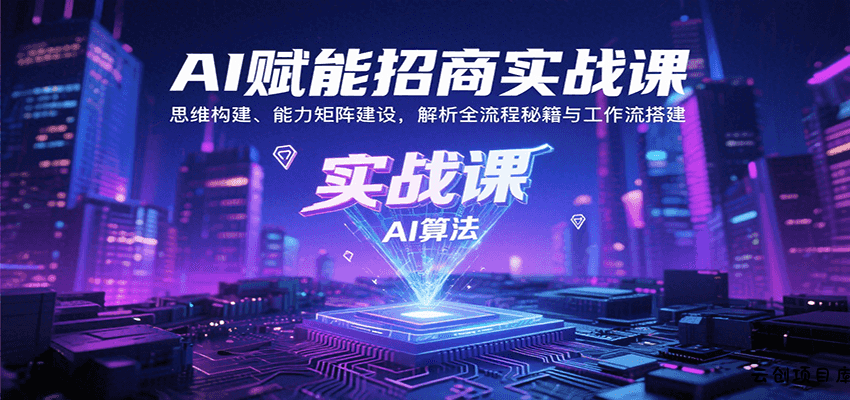 AI赋能招商实战课：思维构建、能力矩阵建设，解析全流程秘籍与工作流搭建-云创项目库