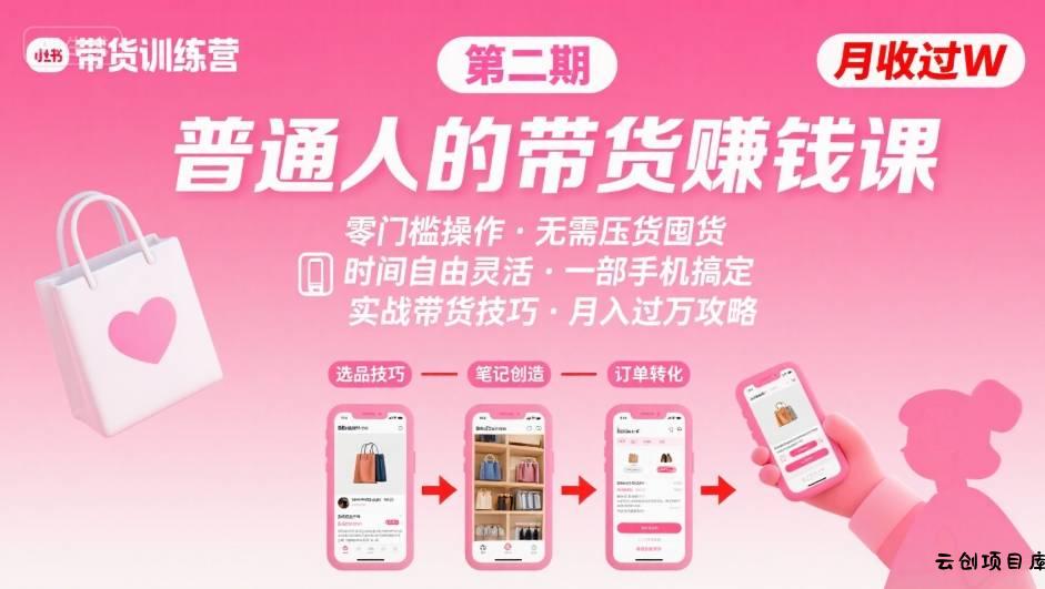 小红书带货第二期训练营，普通人月收过W的带货课，时间自由，零门槛无压货，一部手机即可操作-云创项目库