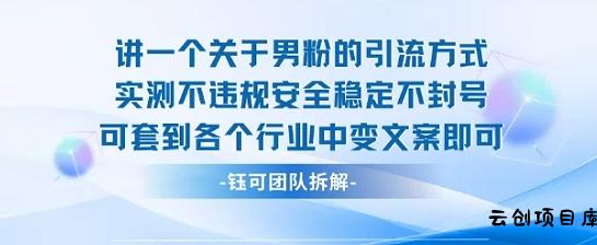 2025关于男粉的引流方式实测不违规安全稳定不封号可套到各个行业中变文案即可-云创项目库