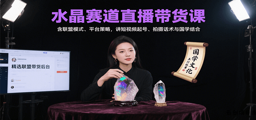 水晶赛道直播带货课：含联盟模式、平台策略，讲短视频起号、拍摄话术与国学结合-云创项目库