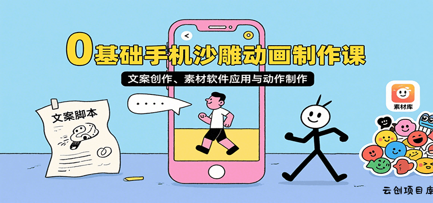 0基础手机沙雕动画制作课，文案创作、素材软件应用与动作制作-云创项目库