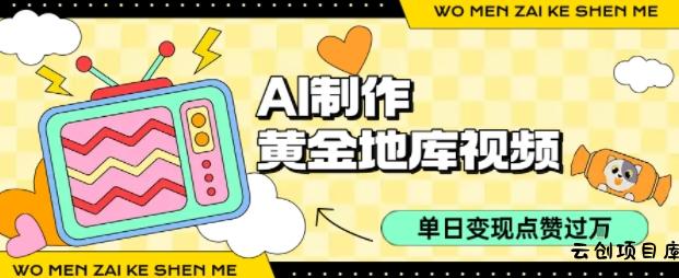 用AI制作黄金地库视频，单日变现1k+，条条点赞过W-云创项目库