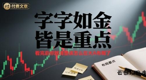 付费文章：字字如金 皆是重点， 看完后 你就清楚该怎么在大A布局了-云创项目库