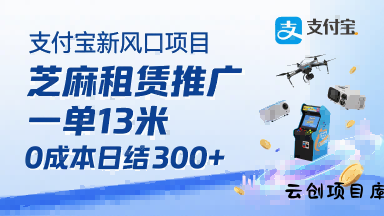 支付宝新风口项目，芝麻租赁推广，用户免押下单你躺挣，一单13米，0成本日结3张+，附专属口令获取通道-云创项目库