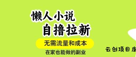 懒人小说自撸拉新，无需流量，一个账号一条作品就可以打爆收益，在家也能轻松做的副业【揭秘】-云创项目库