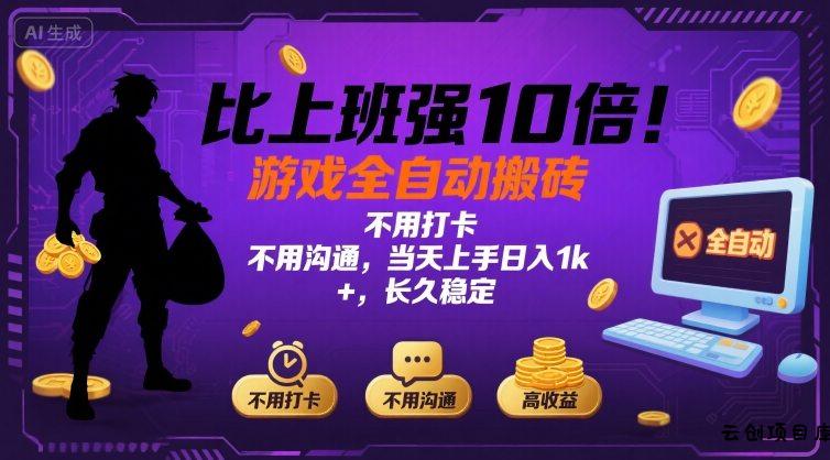 比上班强10倍！游戏全自动搬砖：不用打卡  不用沟通，当天上手日入1k +，长久稳定【揭秘】-云创项目库