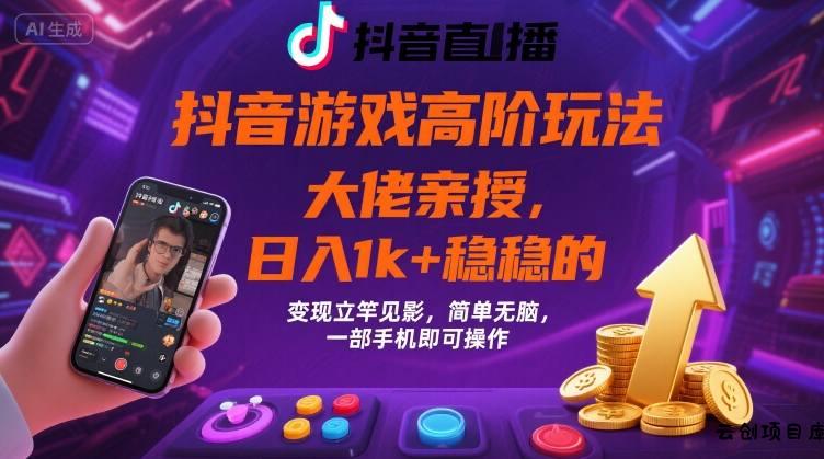 抖音游戏大佬高阶玩法，日入 1k + 稳稳的，变现立竿见影，简单无脑，一部手机即可操作【揭秘】-云创项目库