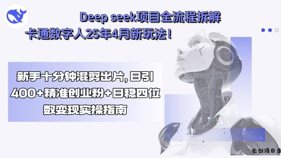 Deep seek项目全流程拆解+卡通数字人25年4月新玩法！新手十分钟混剪出…-云创项目库