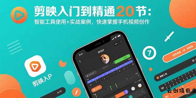 剪映入门到精通20节：智能工具使用+实战案例，快速掌握手机视频创作-云创项目库