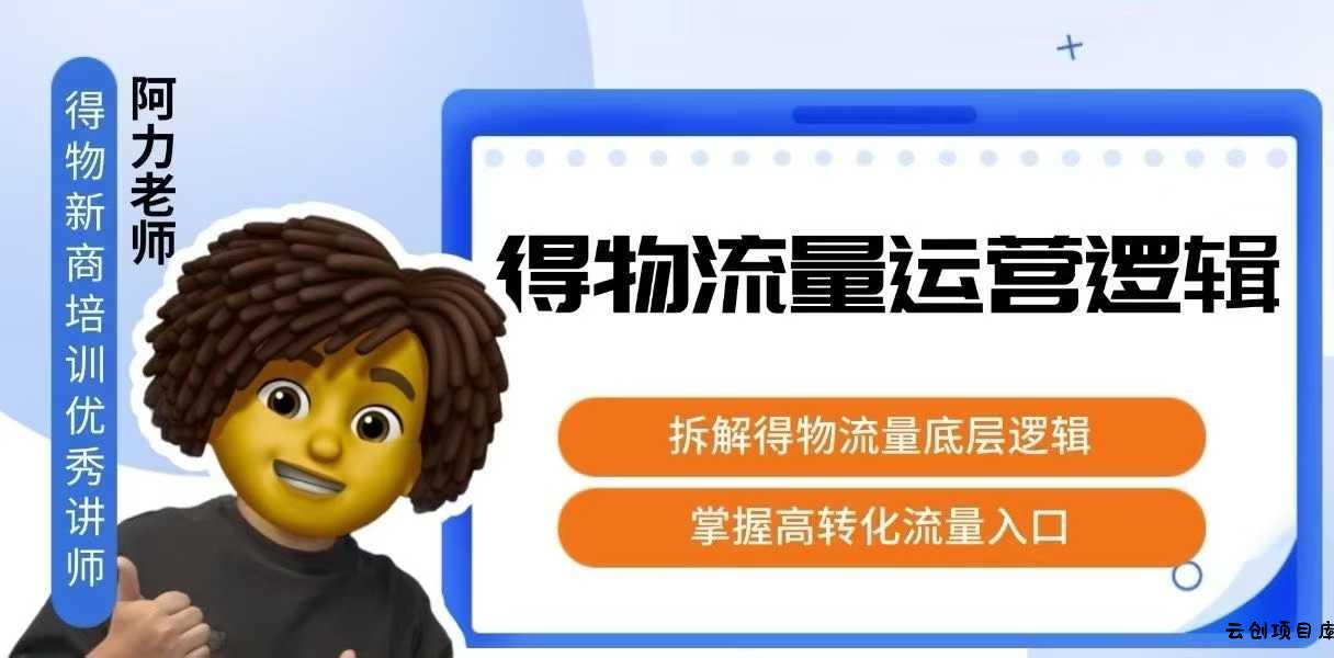 得物流量运营逻辑，​拆解得物流量底层逻辑，掌握高转化入口-云创项目库