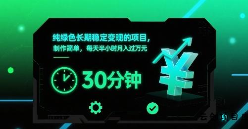 纯绿色长期稳定变现的项目，制作简单，每天半小时月入过1W-云创项目库