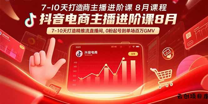 抖音电商主播进阶课8月  7-10天打造精准推流直播间，0粉起号到单场百万GMV-云创项目库