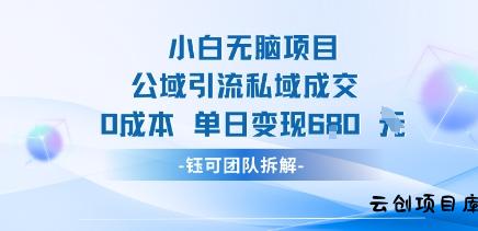 小白无脑项目公域引流私域成交0成本单日变现680米-云创项目库