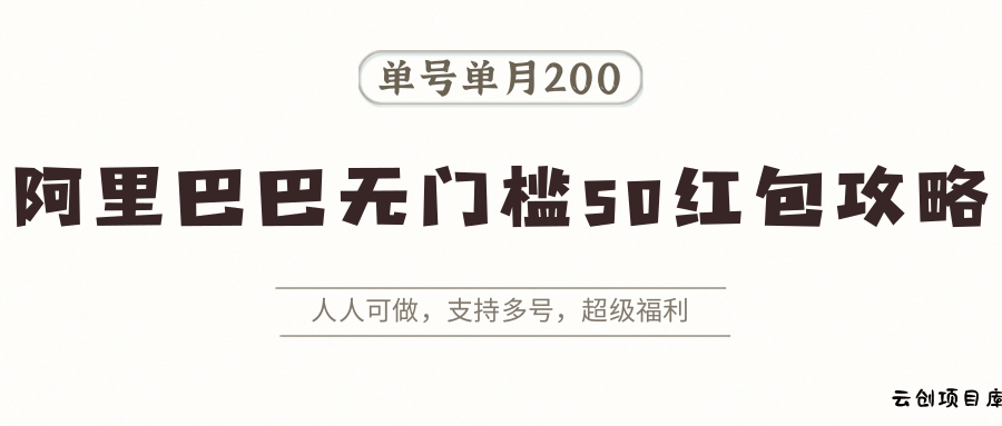 阿里巴巴无门槛50红包攻略，单号单月200。人人可做，支持多号，超级福利-云创项目库