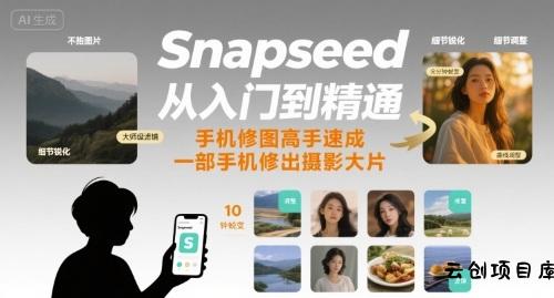 Snapseed从入门到精通，手机修图高手速成，一部手机就能修出摄影大片-云创项目库