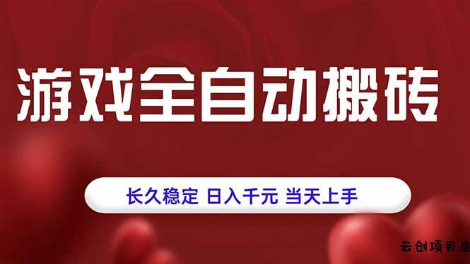 游戏全自动搬砖，长久稳定，日入千元，当天上手！-云创项目库