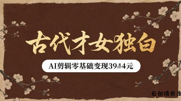 古代才女独白视频新玩法单条视频变现多张，AI剪辑零基础即可上手-云创项目库