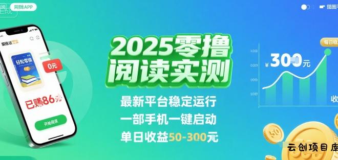 2025实测零撸阅读挂G：最新平台稳定运行，一部手机一键启动，单日收益 50-3张 【揭秘】-云创项目库