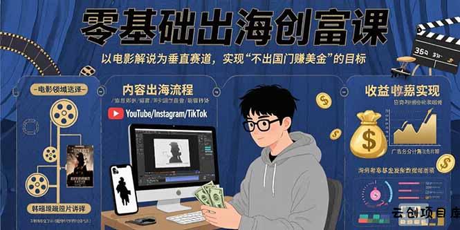 零基础出海创富课：以电影解说为垂直赛道，实现不出国门赚美金的目标-云创项目库