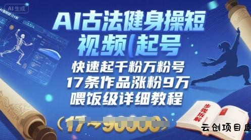 AI古法健身操短视频起号，快速起千粉万粉号，17条作品涨粉9W(喂饭级详细教程)-云创项目库